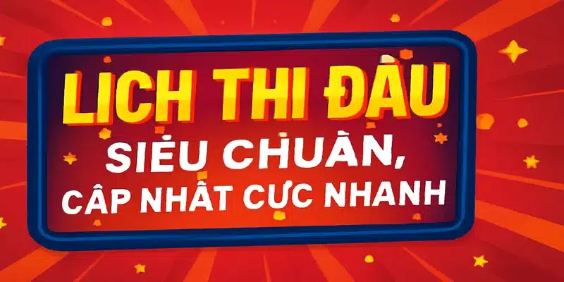 Lịch thi đấu siêu chuẩn, cập nhật cực nhanh